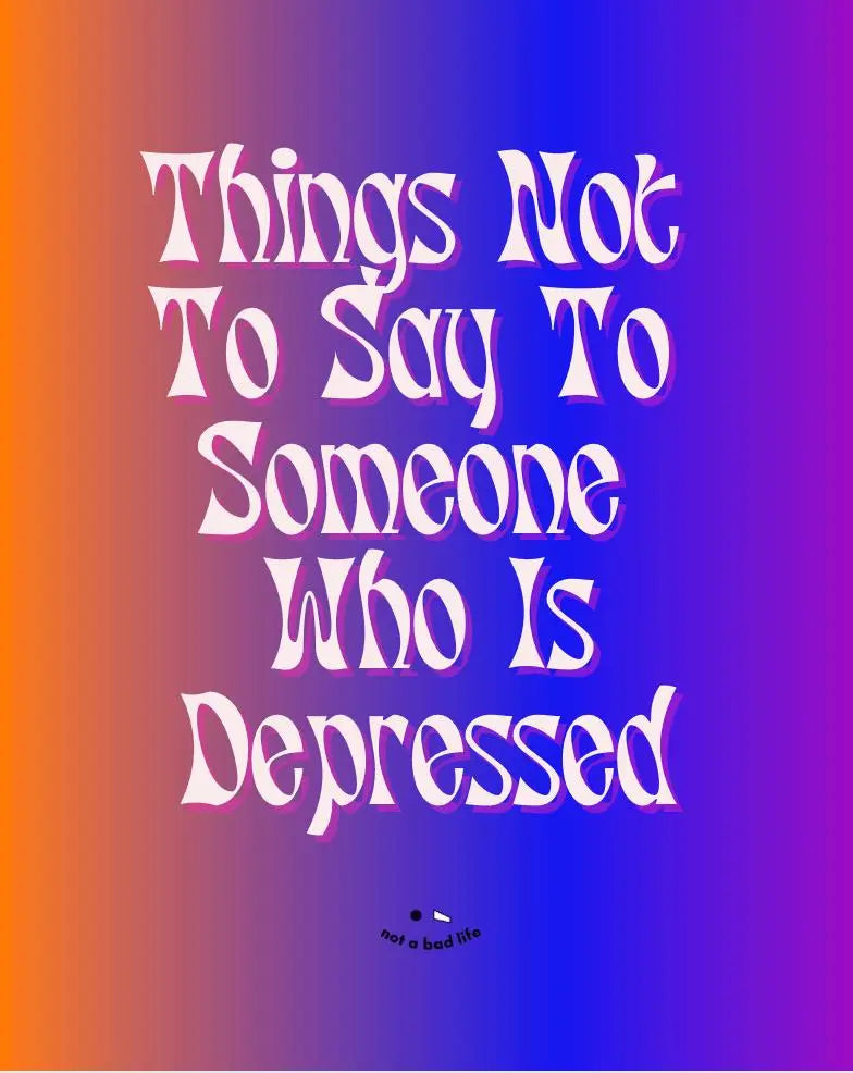 How to Support Friends With Depression: What to say and what to avoid - NOT A BAD LIFE 💐